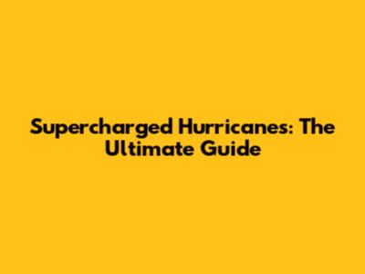 Supercharged Hurricanes: The Ultimate Guide