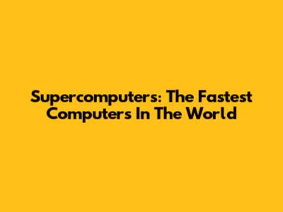 Supercomputers: The Fastest Computers In The World
