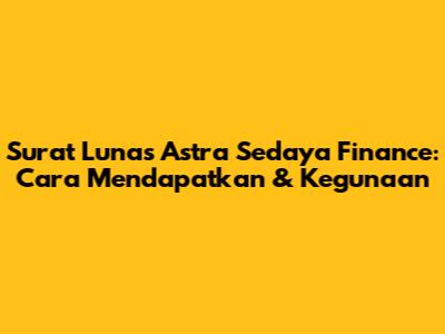 Surat Lunas Astra Sedaya Finance: Cara Mendapatkan & Kegunaan