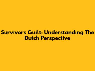 Survivor's Guilt: Understanding The Dutch Perspective
