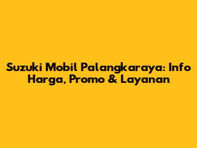 Suzuki Mobil Palangkaraya: Info Harga, Promo & Layanan