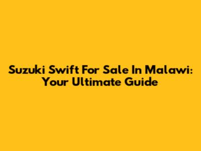 Suzuki Swift For Sale In Malawi: Your Ultimate Guide
