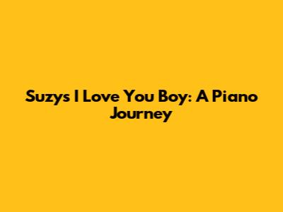 Suzy's 'I Love You Boy': A Piano Journey