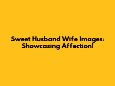 Sweet Husband Wife Images: Showcasing Affection!
