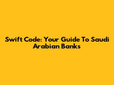Swift Code: Your Guide To Saudi Arabian Banks