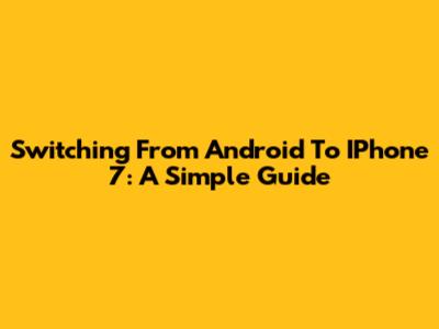 Switching From Android To IPhone 7: A Simple Guide