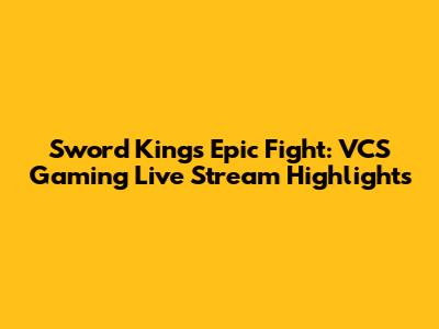 Sword King's Epic Fight: VCS Gaming Live Stream Highlights