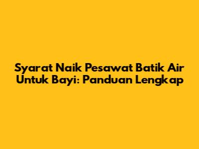 Syarat Naik Pesawat Batik Air Untuk Bayi: Panduan Lengkap