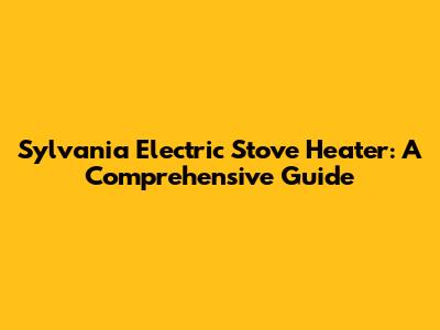 Sylvania Electric Stove Heater: A Comprehensive Guide