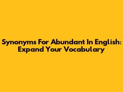 Synonyms For Abundant In English: Expand Your Vocabulary