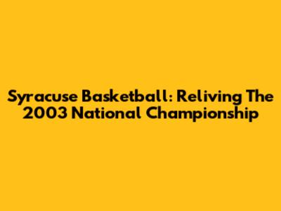 Syracuse Basketball: Reliving The 2003 National Championship