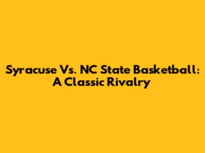 Syracuse Vs. NC State Basketball: A Classic Rivalry