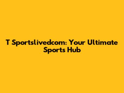 T Sportslivedcom: Your Ultimate Sports Hub