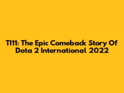 TI11: The Epic Comeback Story Of Dota 2 International 2022