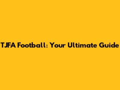 TJFA Football: Your Ultimate Guide