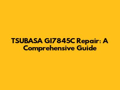 TSUBASA GI7845C Repair: A Comprehensive Guide