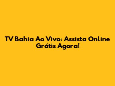 TV Bahia Ao Vivo: Assista Online Grátis Agora!