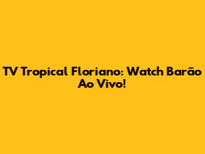 TV Tropical Floriano: Watch Barão Ao Vivo!