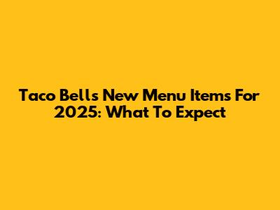Taco Bell's New Menu Items For 2025: What To Expect