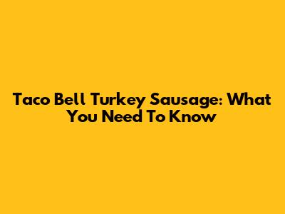 Taco Bell Turkey Sausage: What You Need To Know