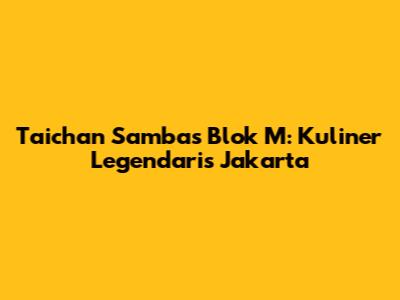 Taichan Sambas Blok M: Kuliner Legendaris Jakarta