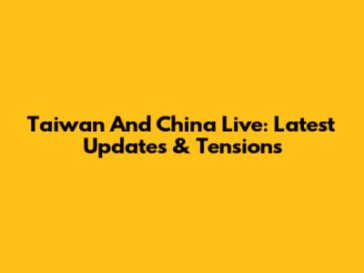 Taiwan And China Live: Latest Updates & Tensions