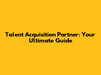 Talent Acquisition Partner: Your Ultimate Guide