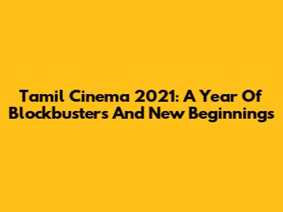 Tamil Cinema 2021: A Year Of Blockbusters And New Beginnings