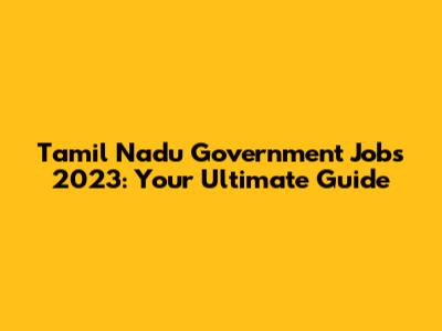 Tamil Nadu Government Jobs 2023: Your Ultimate Guide