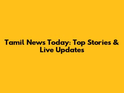Tamil News Today: Top Stories & Live Updates