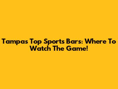 Tampa's Top Sports Bars: Where To Watch The Game!