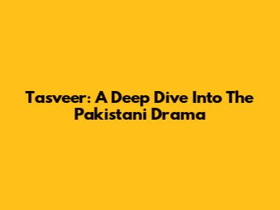 Tasveer: A Deep Dive Into The Pakistani Drama