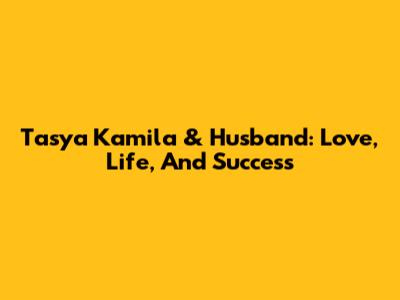 Tasya Kamila & Husband: Love, Life, And Success