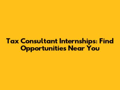 Tax Consultant Internships: Find Opportunities Near You