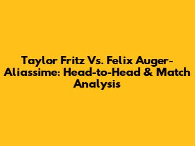Taylor Fritz Vs. Felix Auger-Aliassime: Head-to-Head & Match Analysis