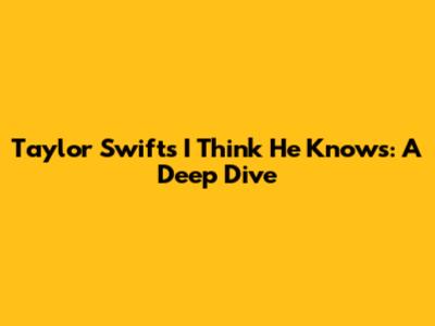Taylor Swift's "I Think He Knows": A Deep Dive