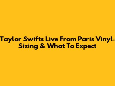Taylor Swift's 'Live From Paris' Vinyl: Sizing & What To Expect
