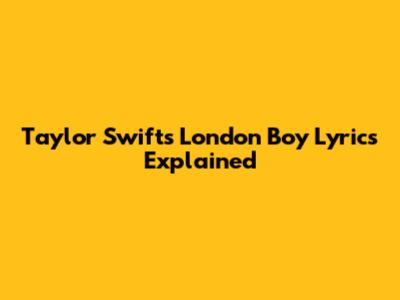 Taylor Swift's 'London Boy' Lyrics Explained