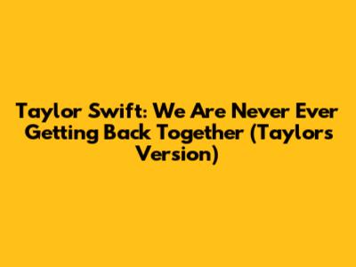 Taylor Swift: We Are Never Ever Getting Back Together (Taylor's Version)