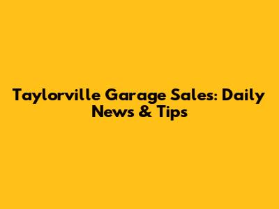 Taylorville Garage Sales: Daily News & Tips