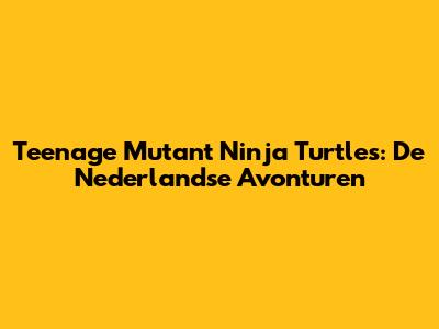 Teenage Mutant Ninja Turtles: De Nederlandse Avonturen