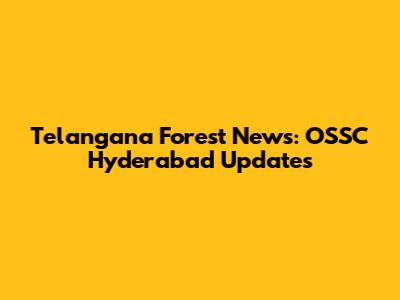 Telangana Forest News: OSSC Hyderabad Updates