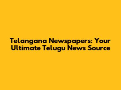 Telangana Newspapers: Your Ultimate Telugu News Source