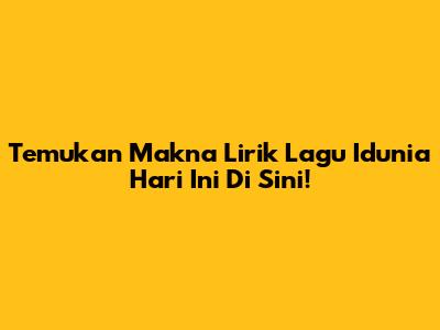 Temukan Makna Lirik Lagu 'Idunia Hari Ini' Di Sini!