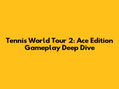Tennis World Tour 2: Ace Edition Gameplay Deep Dive