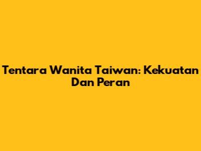 Tentara Wanita Taiwan: Kekuatan Dan Peran