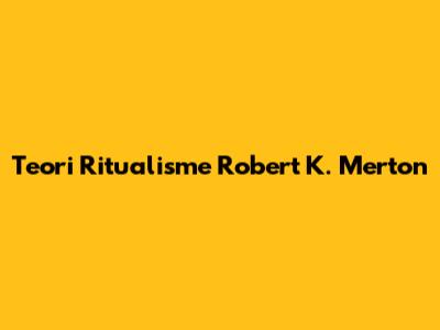 Teori Ritualisme Robert K. Merton