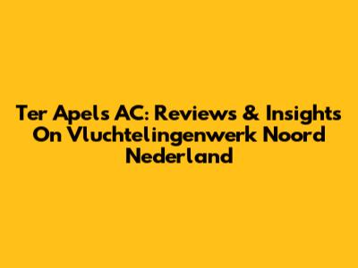 Ter Apel's AC: Reviews & Insights On Vluchtelingenwerk Noord Nederland