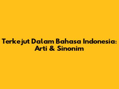 Terkejut Dalam Bahasa Indonesia: Arti & Sinonim