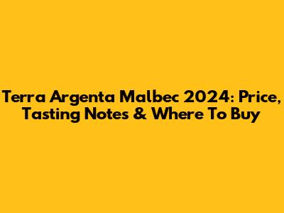 Terra Argenta Malbec 2024: Price, Tasting Notes & Where To Buy
